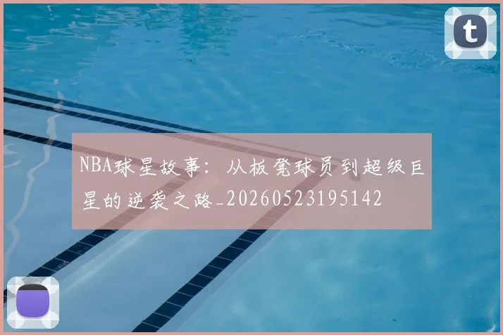 NBA球星故事：从板凳球员到超级巨星的逆袭之路_20260523195142