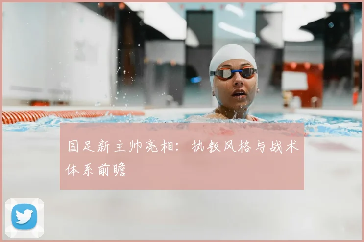国足新主帅亮相:执教风格与战术体系前瞻