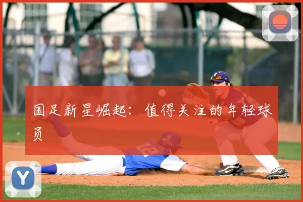 国足新星崛起：值得关注的年轻球员