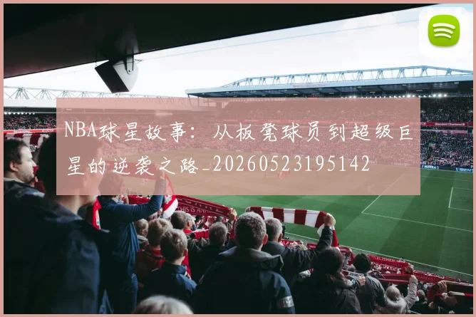 NBA球星故事：从板凳球员到超级巨星的逆袭之路_20260523195142