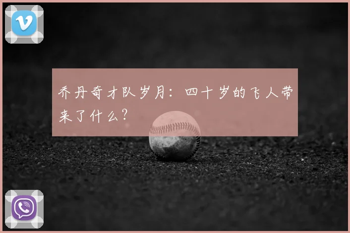 乔丹奇才队岁月：四十岁的飞人带来了什么？