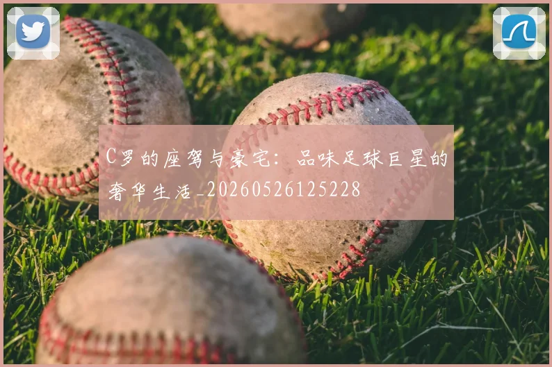 C罗的座驾与豪宅：品味足球巨星的奢华生活_20260526125228