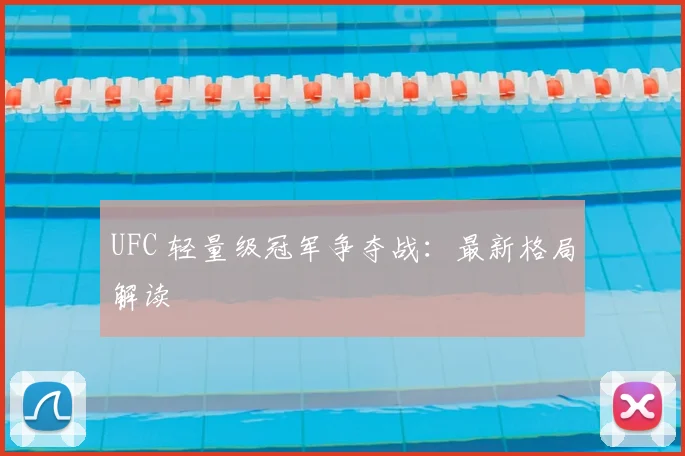 UFC 轻量级冠军争夺战：最新格局解读