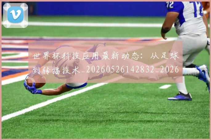 世界杯科技应用最新动态：从足球到转播技术_20260526142832_20260607160650