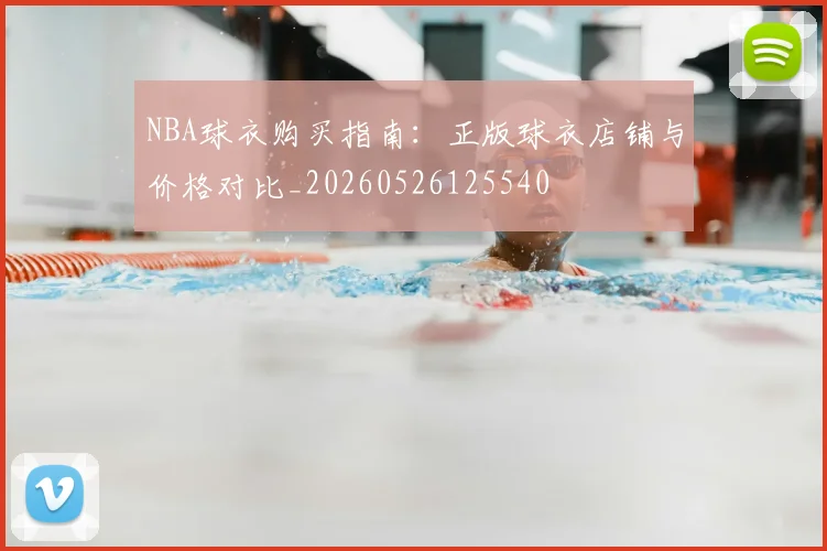 NBA球衣购买指南：正版球衣店铺与价格对比_20260526125540