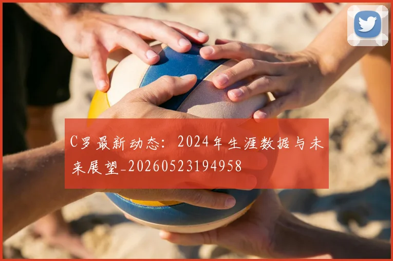 C罗最新动态:2024年生涯数据与未来展望_20260523194958